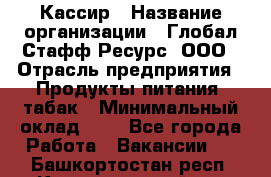 Кассир › Название организации ­ Глобал Стафф Ресурс, ООО › Отрасль предприятия ­ Продукты питания, табак › Минимальный оклад ­ 1 - Все города Работа » Вакансии   . Башкортостан респ.,Караидельский р-н